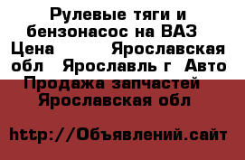 Рулевые тяги и бензонасос на ВАЗ › Цена ­ 400 - Ярославская обл., Ярославль г. Авто » Продажа запчастей   . Ярославская обл.